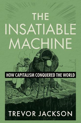 The Insatiable Machine: How Capitalism Conquered the World