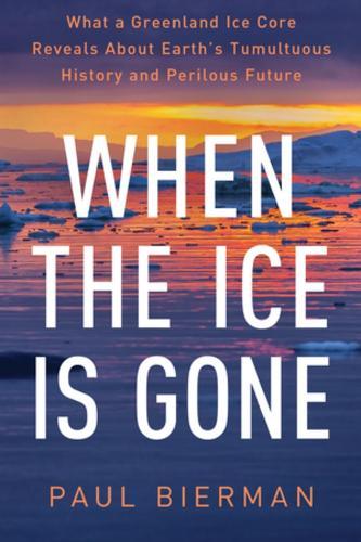 When the Ice Is Gone: What a Greenland Ice Core Reveals About Earth's Tumultuous History and Perilous Future
