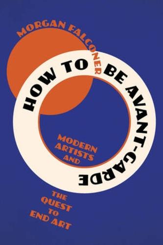 How to Be Avant-Garde: Modern Artists and the Quest to End Art
