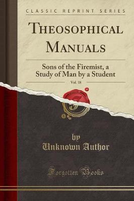 Theosophical Manuals, Vol. 18: Sons of the Firemist, a Study of Man by a Student (Classic Reprint)