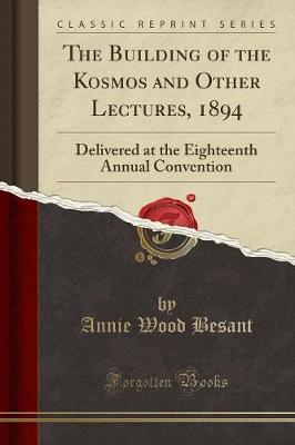 The Building of the Kosmos and Other Lectures, 1894: Delivered at the Eighteenth Annual Convention (Classic Reprint)