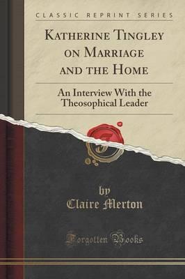 Katherine Tingley on Marriage and the Home: An Interview with the Theosophical Leader (Classic Reprint)