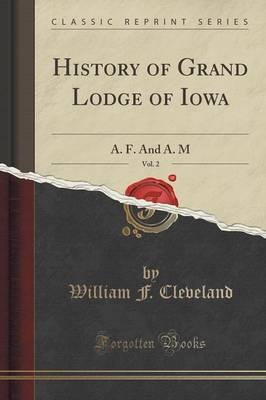 History of Grand Lodge of Iowa, Vol. 2: A. F. and A. M (Classic Reprint)
