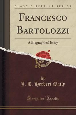 Francesco Bartolozzi: A Biographical Essay (Classic Reprint)