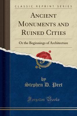 Ancient Monuments and Ruined Cities: Or the Beginnings of Architecture (Classic Reprint)