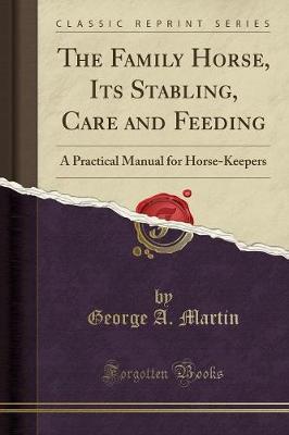 The Family Horse, Its Stabling, Care and Feeding: A Practical Manual for Horse-Keepers (Classic Reprint)