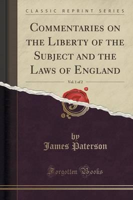 Commentaries on the Liberty of the Subject and the Laws of England, Vol. 1 of 2 (Classic Reprint)