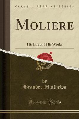 Moliere: His Life and His Works (Classic Reprint)