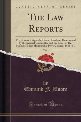The Law Reports, Vol. 1: Privy Council Appeals; Cases Heard and Determined by the Judicial Committee and the Lords of Her Majesty's Most Honourable Privy Council, 1865-6-7 (Classic Reprint)