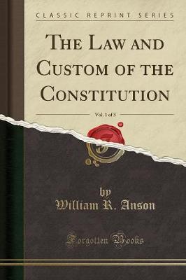 The Law and Custom of the Constitution, Vol. 1 of 3 (Classic Reprint)