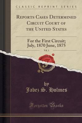 Reports Cases Determined Circuit Court of the United States, Vol. 1: For the First Circuit; July, 1870 June, 1875 (Classic Reprint)