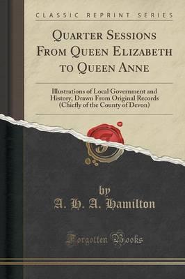 Quarter Sessions from Queen Elizabeth to Queen Anne: Illustrations of Local Government and History, Drawn from Original Records (Chiefly of the County of Devon) (Classic Reprint)