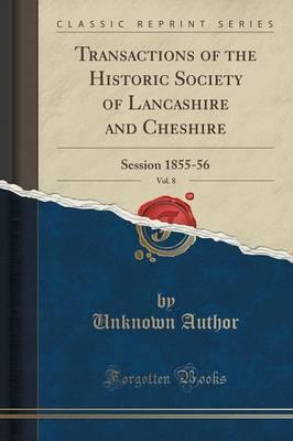 Transactions of the Historic Society of Lancashire and Cheshire, Vol. 8: Session 1855-56 (Classic Reprint)