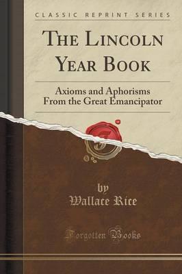 The Lincoln Year Book: Axioms and Aphorisms from the Great Emancipator (Classic Reprint)