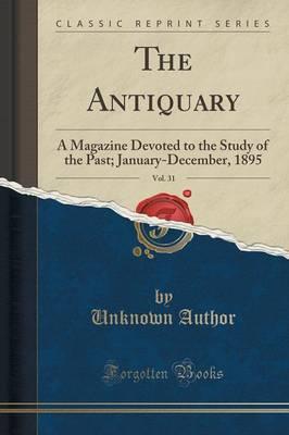 The Antiquary, Vol. 31: A Magazine Devoted to the Study of the Past; January-December, 1895 (Classic Reprint)
