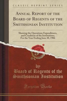 Annual Report of the Board of Regents of the Smithsonian Institution: Showing the Operations Expenditures, and Condition of the Institutions; For the Year Ending June 30, 1906 (Classic Reprint)