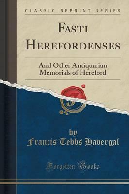 Fasti Herefordenses: And Other Antiquarian Memorials of Hereford (Classic Reprint)