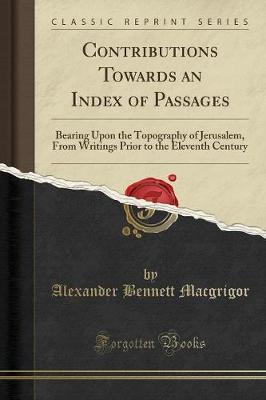 Contributions Towards an Index of Passages: Bearing Upon the Topography of Jerusalem, from Writings Prior to the Eleventh Century (Classic Reprint)