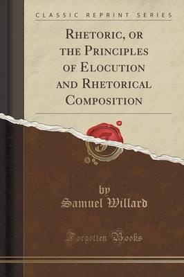 Rhetoric, or the Principles of Elocution and Rhetorical Composition (Classic Reprint)