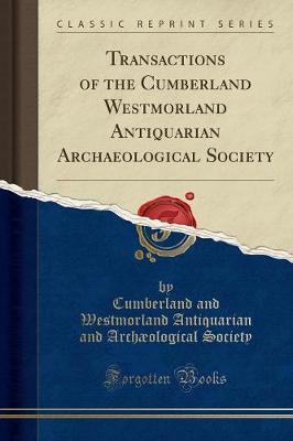 Transactions of the Cumberland Westmorland Antiquarian Archaeological Society (Classic Reprint)