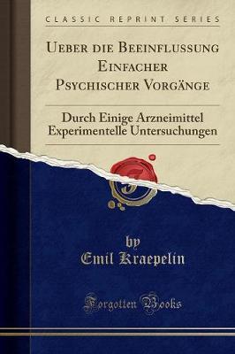 Ueber die Beeinflussung Einfacher Psychischer Vorgange: Durch Einige Arzneimittel Experimentelle Untersuchungen (Classic Reprint)