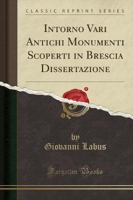 Intorno Vari Antichi Monumenti Scoperti in Brescia Dissertazione (Classic Reprint)