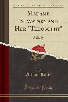 Madame Blavatsky and Her Theosophy: A Study (Classic Reprint)