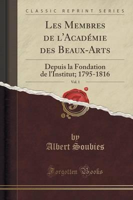 Les Membres de l'Acad mie Des Beaux-Arts, Vol. 1: Depuis La Fondation de l'Institut; 1795-1816 (Classic Reprint)
