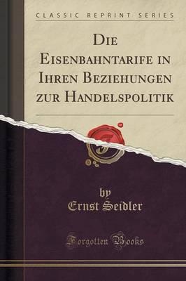 Die Eisenbahntarife in Ihren Beziehungen Zur Handelspolitik (Classic Reprint)