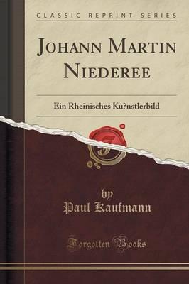 Johann Martin Niederee: Ein Rheinisches K nstlerbild (Classic Reprint)