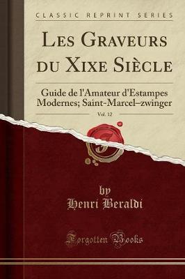 Les Graveurs Du Xixe Siecle, Vol. 12: Guide de l'Amateur d'Estampes Modernes; Saint-Marcel-Zwinger (Classic Reprint)