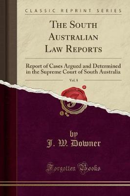 The South Australian Law Reports, Vol. 8: Report of Cases Argued and Determined in the Supreme Court of South Australia (Classic Reprint)