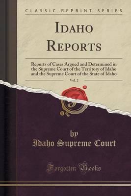 Idaho Reports, Vol. 2: Reports of Cases Argued and Determined in the Supreme Court of the Territory of Idaho and the Supreme Court of the State of Idaho (Classic Reprint)