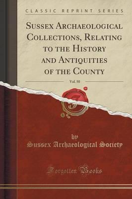 Sussex Archaeological Collections, Relating to the History and Antiquities of the County, Vol. 50 (Classic Reprint)