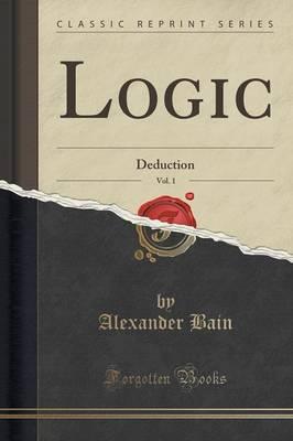 Logic, Vol. 1: Deduction (Classic Reprint)