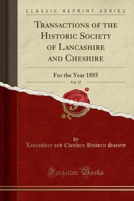 Transactions of the Historic Society of Lancashire and Cheshire, Vol. 37: For the Year 1885 (Classic Reprint)