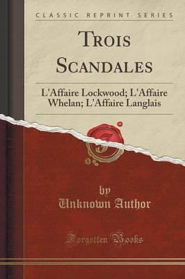 Trois Scandales: L'Affaire Lockwood; l'Affaire Whelan; l'Affaire Langlais (Classic Reprint)