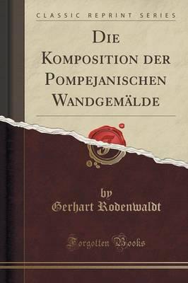 Die Komposition Der Pompejanischen Wandgem lde (Classic Reprint)
