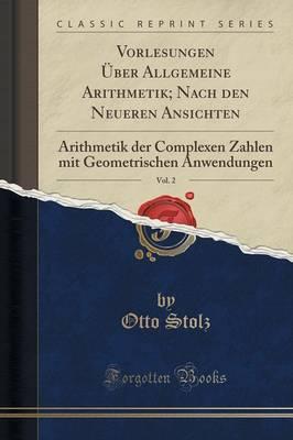 Vorlesungen UEber Allgemeine Arithmetik; Nach Den Neueren Ansichten, Vol. 2: Arithmetik Der Complexen Zahlen Mit Geometrischen Anwendungen (Classic Reprint)