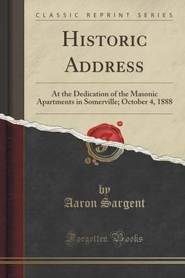 Historic Address: At the Dedication of the Masonic Apartments in Somerville; October 4, 1888 (Classic Reprint)