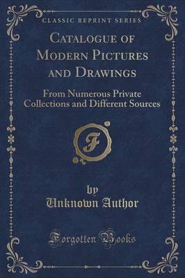 Catalogue of Modern Pictures and Drawings: From Numerous Private Collections and Different Sources (Classic Reprint)