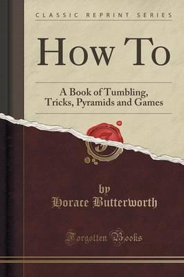 How to: A Book of Tumbling, Tricks, Pyramids and Games (Classic Reprint)