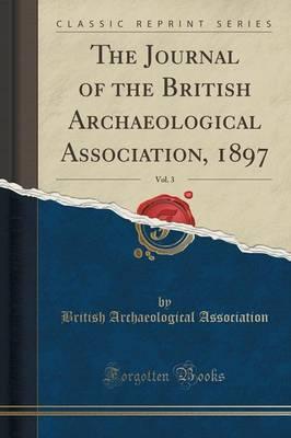 The Journal of the British Archaeological Association, 1897, Vol. 3 (Classic Reprint)