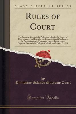 Rules of Court: The Supreme Court of the Philippine Islands, the Courts of First Instance, and Rules for the Examination of Candidates for Admission to the Practice of Law; Adopted by the Supreme Court of the Philippine Islands on October 2, 1918