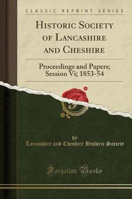 Historic Society of Lancashire and Cheshire: Proceedings and Papers; Session VI; 1853-54 (Classic Reprint)
