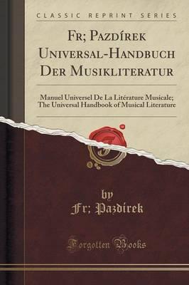 Fr; Pazdirek Universal-Handbuch Der Musikliteratur: Manuel Universel de La Literature Musicale; The Universal Handbook of Musical Literature (Classic Reprint)