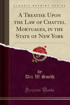 A Treatise Upon the Law of Chattel Mortgages, in the State of New York (Classic Reprint)