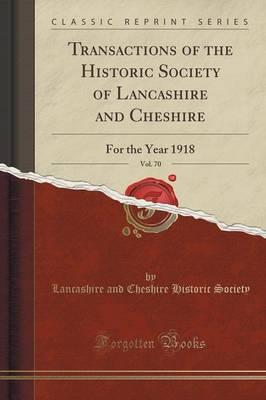 Transactions of the Historic Society of Lancashire and Cheshire, Vol. 70: For the Year 1918 (Classic Reprint)