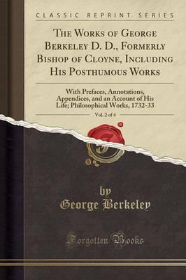 The Works of George Berkeley D. D., Formerly Bishop of Cloyne, Including His Posthumous Works, Vol. 2 of 4: With Prefaces, Annotations, Appendices, and an Account of His Life; Philosophical Works, 1732-33 (Classic Reprint)