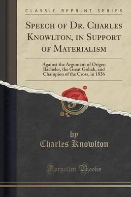Speech of Dr. Charles Knowlton, in Support of Materialism: Against the Argument of Origen Bacheler, the Great Goliah, and Champion of the Cross, in 1836 (Classic Reprint)